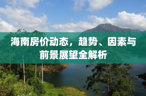海南房价动态，趋势、因素与前景展望全解析