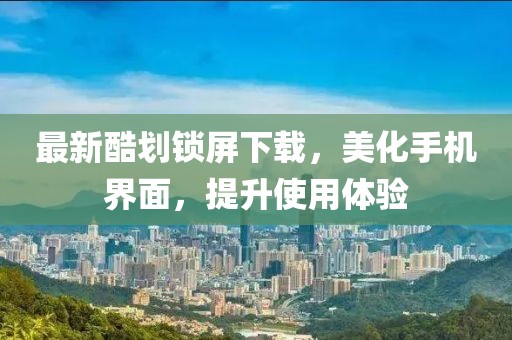 最新酷划锁屏下载，美化手机界面，提升使用体验
