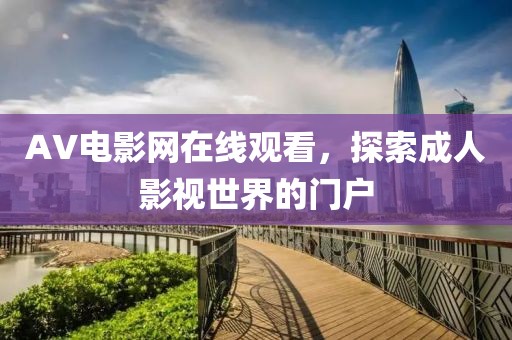 AV电影网在线观看，探索成人影视世界的门户