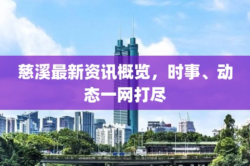 慈溪最新资讯概览，时事、动态一网打尽