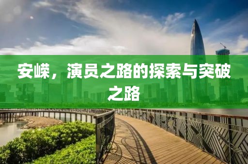 安嵘，演员之路的探索与突破之路