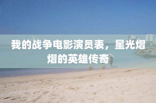 我的战争电影演员表，星光熠熠的英雄传奇