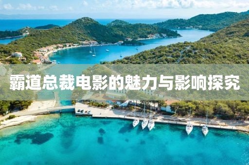 霸道总裁电影的魅力与影响探究