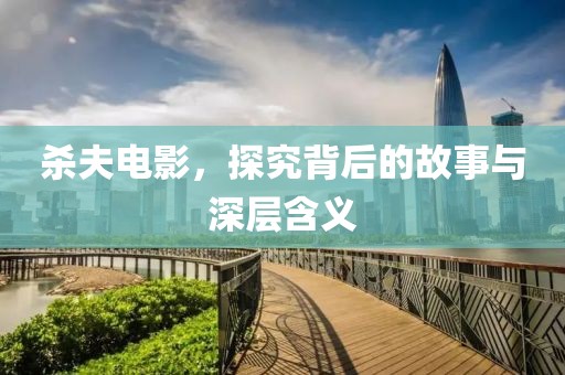 杀夫电影，探究背后的故事与深层含义