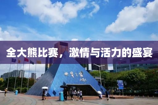 全大熊比赛，激情与活力的盛宴