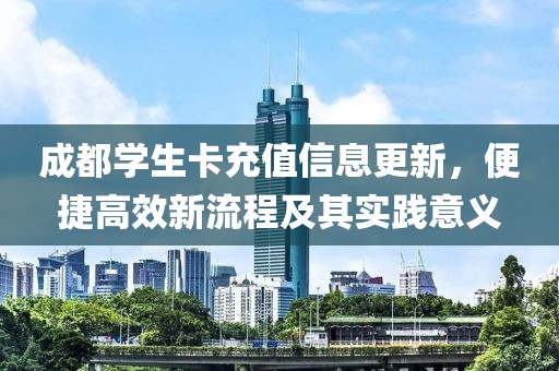 成都学生卡充值信息更新，便捷高效新流程及其实践意义