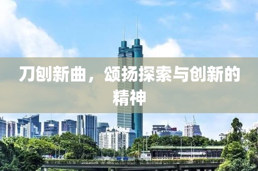 刀刨新曲，颂扬探索与创新的精神
