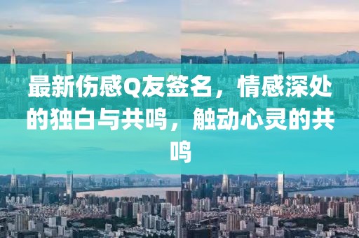 最新伤感Q友签名，情感深处的独白与共鸣，触动心灵的共鸣