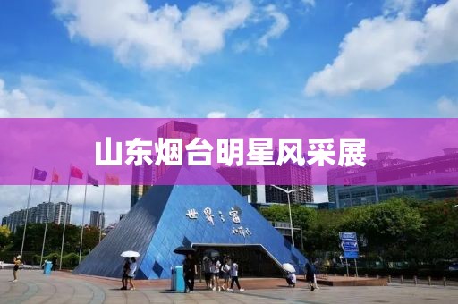 山东烟台明星风采展