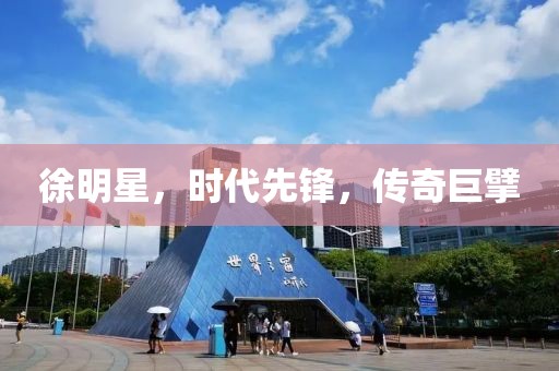 徐明星，时代先锋，传奇巨擘