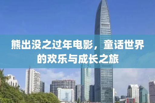 熊出没之过年电影，童话世界的欢乐与成长之旅