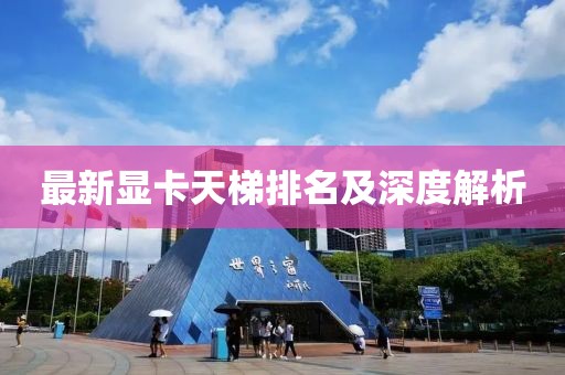 最新显卡天梯排名及深度解析