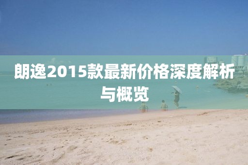 朗逸2015款最新价格深度解析与概览