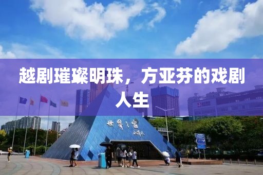越剧璀璨明珠，方亚芬的戏剧人生