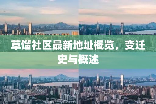 草馏社区最新地址概览，变迁史与概述