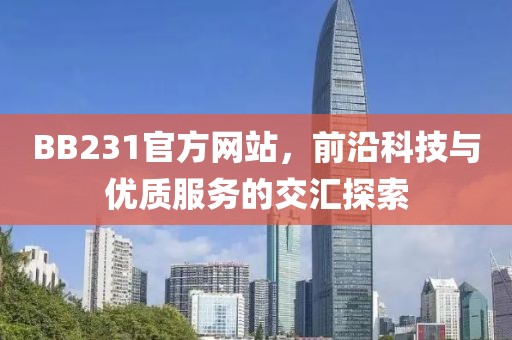 BB231官方网站，前沿科技与优质服务的交汇探索