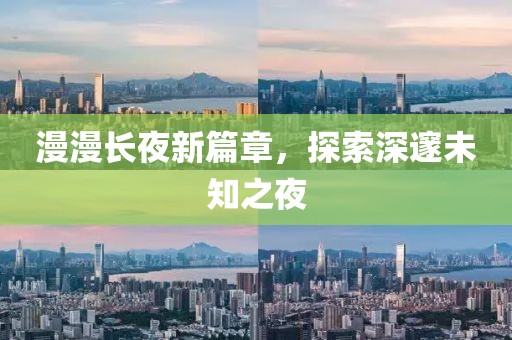 漫漫长夜新篇章，探索深邃未知之夜