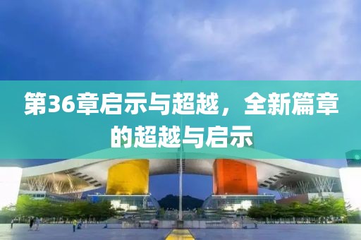 第36章启示与超越，全新篇章的超越与启示