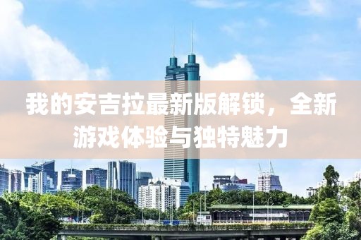 我的安吉拉最新版解锁，全新游戏体验与独特魅力