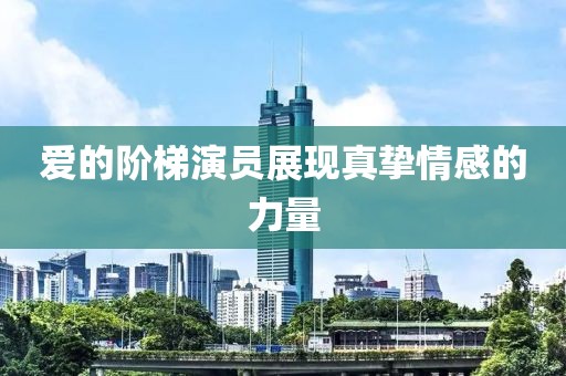 爱的阶梯演员展现真挚情感的力量