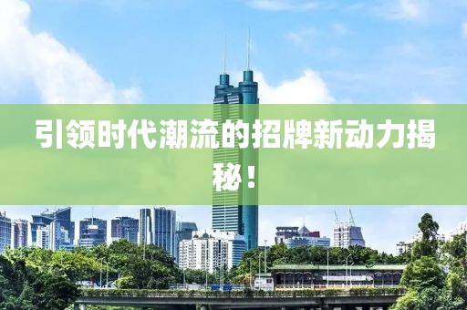 引领时代潮流的招牌新动力揭秘！