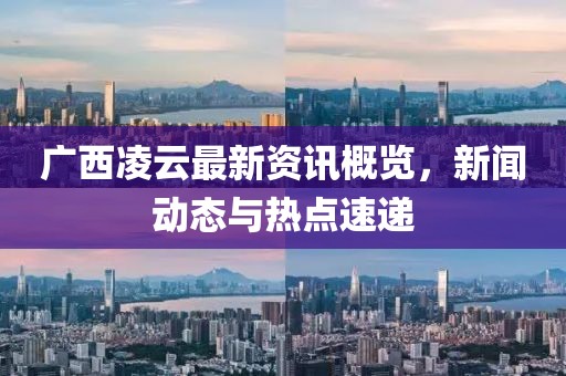 广西凌云最新资讯概览，新闻动态与热点速递