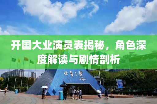 开国大业演员表揭秘，角色深度解读与剧情剖析