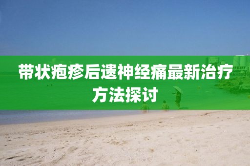 带状疱疹后遗神经痛最新治疗方法探讨