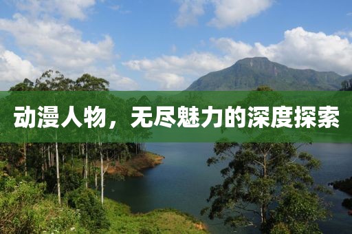 动漫人物，无尽魅力的深度探索