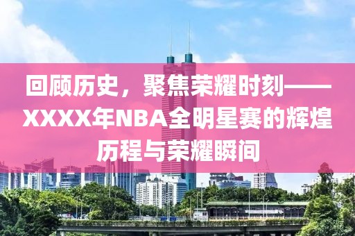 回顾历史，聚焦荣耀时刻——XXXX年NBA全明星赛的辉煌历程与荣耀瞬间