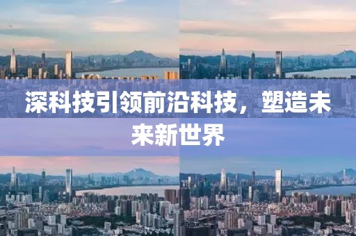 深科技引领前沿科技，塑造未来新世界