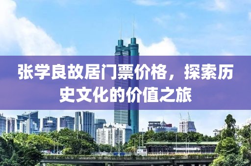 张学良故居门票价格，探索历史文化的价值之旅
