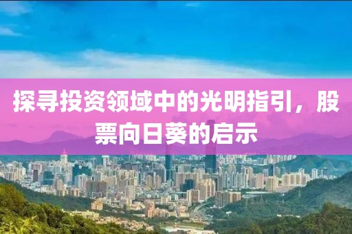探寻投资领域中的光明指引，股票向日葵的启示