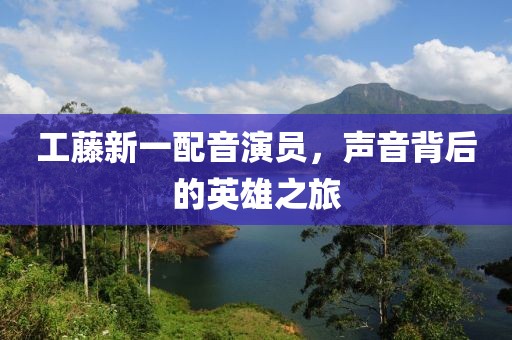 工藤新一配音演员，声音背后的英雄之旅