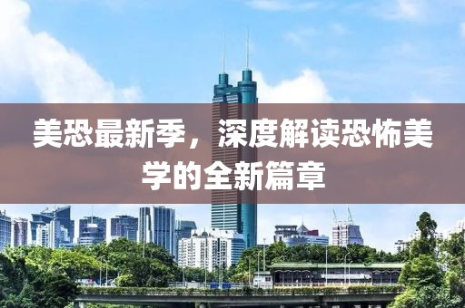 美恐最新季，深度解读恐怖美学的全新篇章