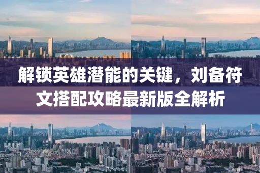 解锁英雄潜能的关键，刘备符文搭配攻略最新版全解析