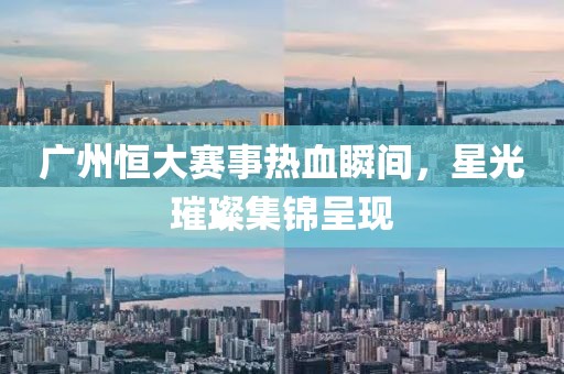 广州恒大赛事热血瞬间，星光璀璨集锦呈现