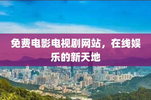 免费电影电视剧网站，在线娱乐的新天地