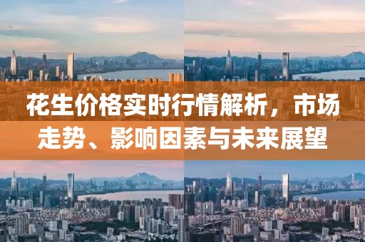 花生价格实时行情解析，市场走势、影响因素与未来展望