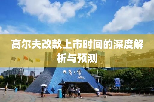 高尔夫改款上市时间的深度解析与预测