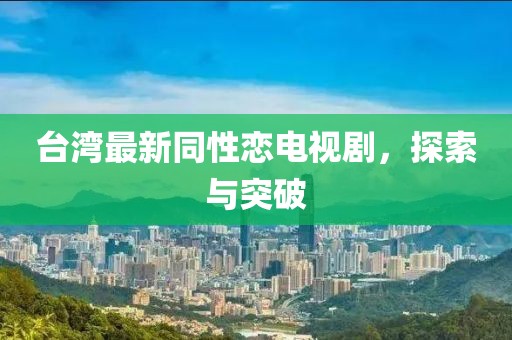 台湾最新同性恋电视剧，探索与突破