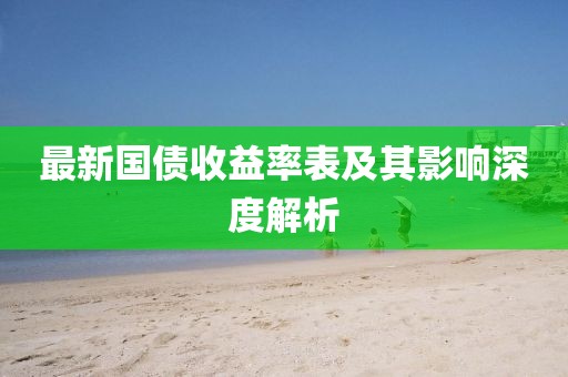 最新国债收益率表及其影响深度解析