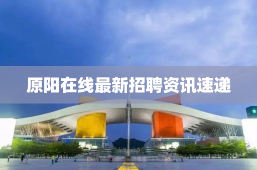 原阳在线最新招聘资讯速递
