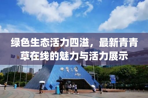 绿色生态活力四溢，最新青青草在线的魅力与活力展示