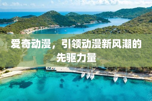爱奇动漫，引领动漫新风潮的先驱力量