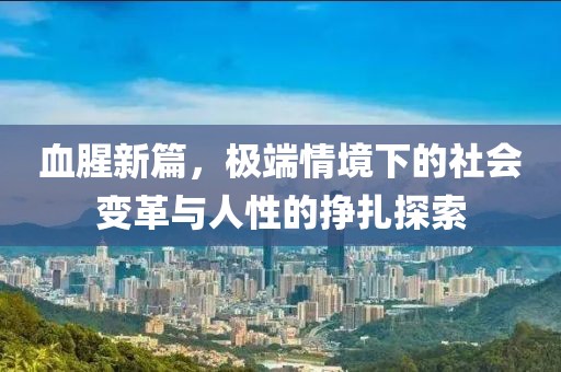 血腥新篇，极端情境下的社会变革与人性的挣扎探索