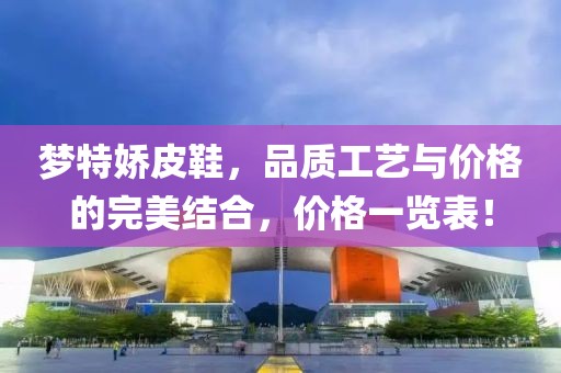 梦特娇皮鞋，品质工艺与价格的完美结合，价格一览表！