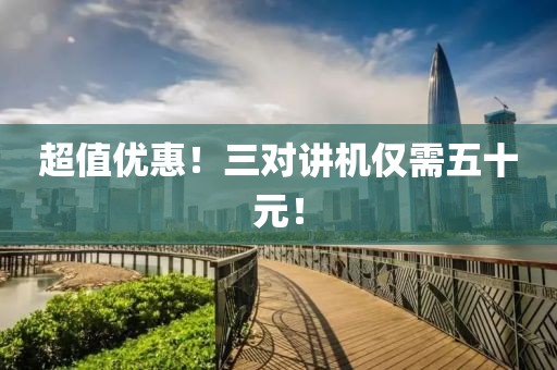超值优惠！三对讲机仅需五十元！