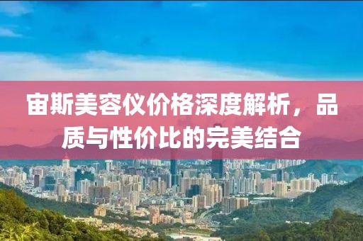 宙斯美容仪价格深度解析，品质与性价比的完美结合