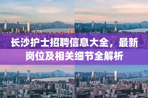 长沙护士招聘信息大全，最新岗位及相关细节全解析